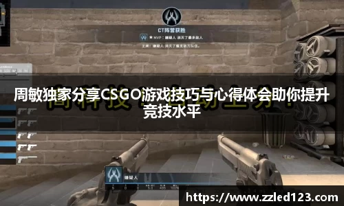 周敏独家分享CSGO游戏技巧与心得体会助你提升竞技水平