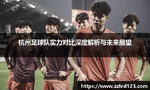 杭州足球队实力对比深度解析与未来展望