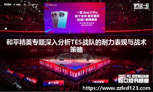 和平精英专题深入分析TES战队的耐力表现与战术策略