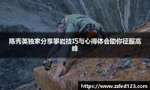 陈秀英独家分享攀岩技巧与心得体会助你征服高峰