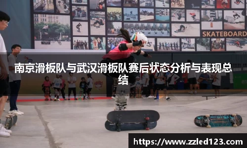 南京滑板队与武汉滑板队赛后状态分析与表现总结
