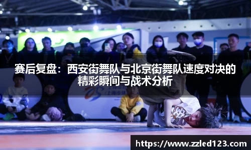 赛后复盘：西安街舞队与北京街舞队速度对决的精彩瞬间与战术分析