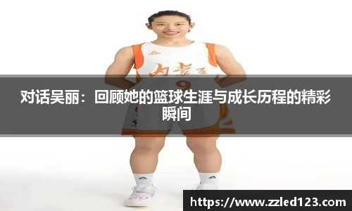 对话吴丽：回顾她的篮球生涯与成长历程的精彩瞬间
