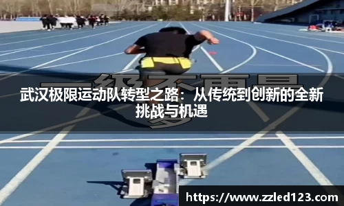 武汉极限运动队转型之路：从传统到创新的全新挑战与机遇