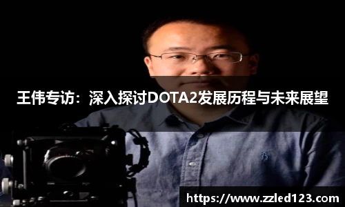 王伟专访：深入探讨DOTA2发展历程与未来展望
