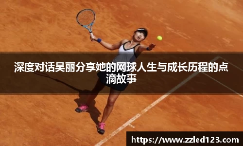 深度对话吴丽分享她的网球人生与成长历程的点滴故事