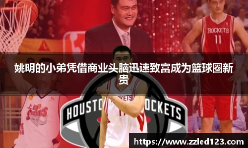 姚明的小弟凭借商业头脑迅速致富成为篮球圈新贵