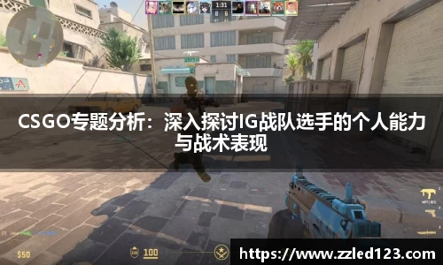 CSGO专题分析：深入探讨IG战队选手的个人能力与战术表现