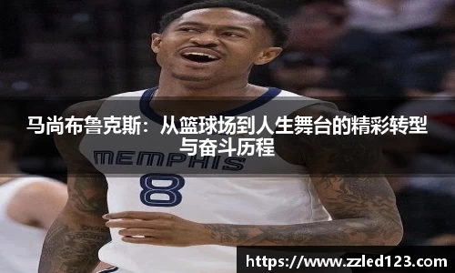 马尚布鲁克斯：从篮球场到人生舞台的精彩转型与奋斗历程