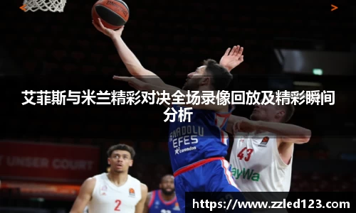 艾菲斯与米兰精彩对决全场录像回放及精彩瞬间分析
