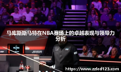 马库斯斯马特在NBA赛场上的卓越表现与领导力分析
