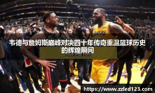 韦德与詹姆斯巅峰对决四十年传奇重温篮球历史的辉煌瞬间