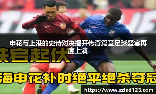 申花与上港的史诗对决揭开传奇篇章足球盛宴再度上演