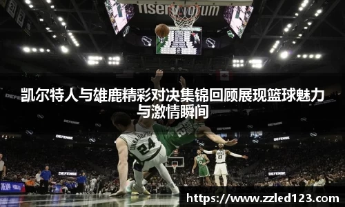 凯尔特人与雄鹿精彩对决集锦回顾展现篮球魅力与激情瞬间
