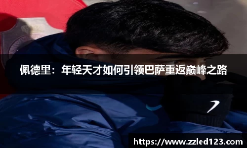 佩德里：年轻天才如何引领巴萨重返巅峰之路