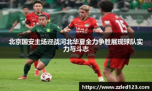 北京国安主场迎战河北华夏全力争胜展现球队实力与斗志
