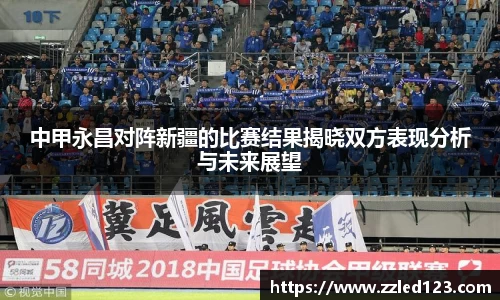 中甲永昌对阵新疆的比赛结果揭晓双方表现分析与未来展望